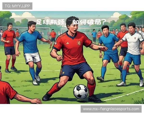 四大中国足球球星的崛起与挑战他们如何突破瓶颈走向国际舞台